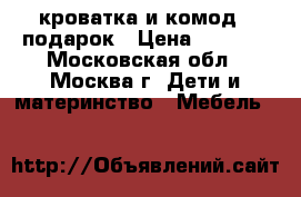 кроватка и комод   подарок › Цена ­ 5 000 - Московская обл., Москва г. Дети и материнство » Мебель   